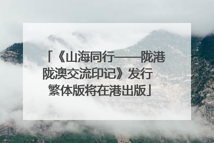 《山海同行——陇港陇澳交流印记》发行 繁体版将在港出版