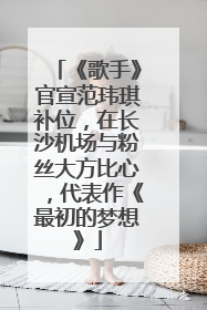 《歌手》官宣范玮琪补位，在长沙机场与粉丝大方比心，代表作《最初的梦想》