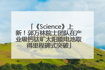 《Science》上新！郭万林院士团队在产业级钙钛矿太阳能电池取得里程碑式突破
