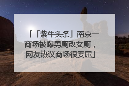 「紫牛头条」南京一商场被曝男厕改女厕，网友热议商场很委屈