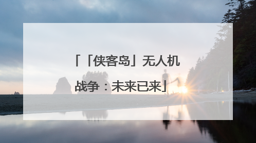 「侠客岛」无人机战争：未来已来