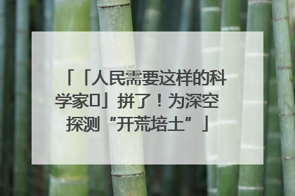 「人民需要这样的科学家⑭」拼了！为深空探测“开荒培土”