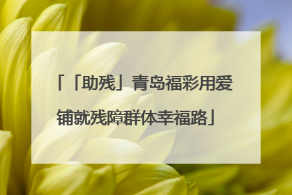 「助残」青岛福彩用爱铺就残障群体幸福路
