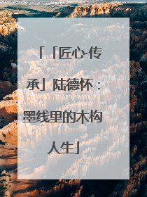 「匠心·传承」陆德怀：墨线里的木构人生