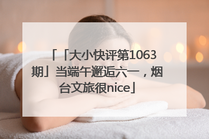 「大小快评第1063期」当端午邂逅六一，烟台文旅很nice