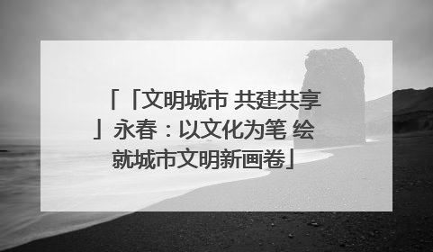 「文明城市 共建共享」永春：以文化为笔 绘就城市文明新画卷