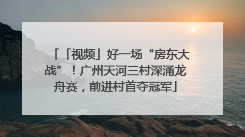 「视频」好一场“房东大战”！广州天河三村深涌龙舟赛，前进村首夺冠军