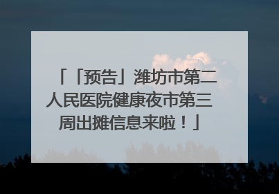 「预告」潍坊市第二人民医院健康夜市第三周出摊信息来啦！