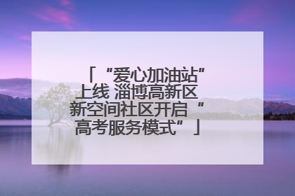“爱心加油站”上线 淄博高新区新空间社区开启“高考服务模式”