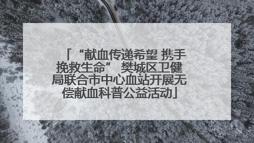 “献血传递希望 携手挽救生命” 樊城区卫健局联合市中心血站开展无偿献血科普公益活动