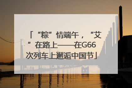 “粽”情端午，“艾”在路上——在G66次列车上邂逅中国节