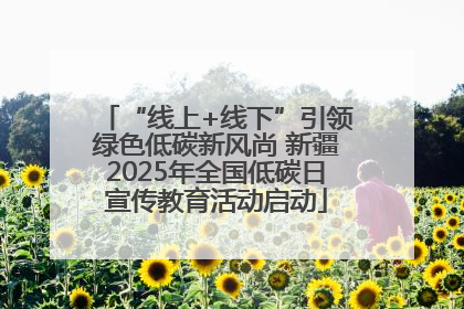 “线上+线下”引领绿色低碳新风尚 新疆2025年全国低碳日宣传教育活动启动