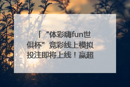 “体彩嗨fun世俱杯”竞彩线上模拟投注即将上线！赢超级大乐透体验券