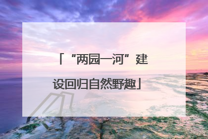 “两园一河”建设回归自然野趣