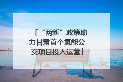 “两新”政策助力甘肃首个氢能公交项目投入运营