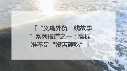 “义乌外贸一线故事”系列报道之一：高标准不是“没苦硬吃”