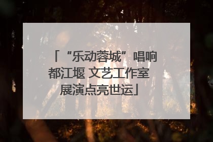 “乐动蓉城”唱响都江堰 文艺工作室展演点亮世运
