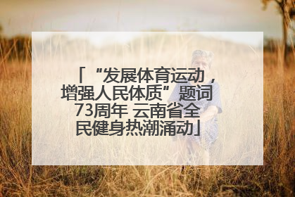“发展体育运动，增强人民体质”题词73周年 云南省全民健身热潮涌动