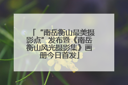 “南岳衡山最美摄影点”发布暨《南岳衡山风光摄影集》画册今日首发