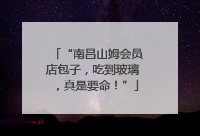 “南昌山姆会员店包子，吃到玻璃，真是要命！”