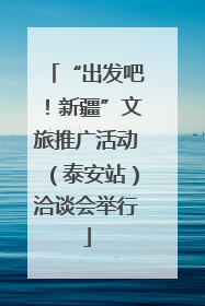 “出发吧！新疆”文旅推广活动（泰安站）洽谈会举行