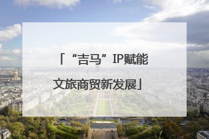 “吉马”IP赋能文旅商贸新发展