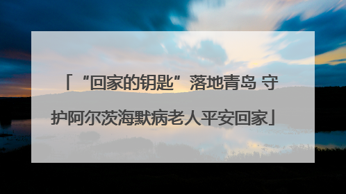 “回家的钥匙”落地青岛 守护阿尔茨海默病老人平安回家