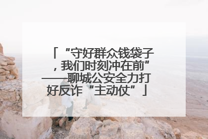 “守好群众钱袋子，我们时刻冲在前”——聊城公安全力打好反诈“主动仗”