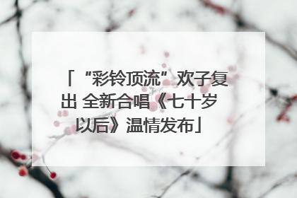 “彩铃顶流”欢子复出 全新合唱《七十岁以后》温情发布