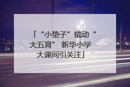 “小垫子”撬动“大五育” 新华小学大课间引关注