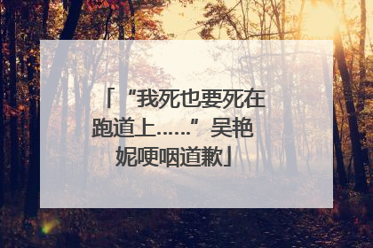 “我死也要死在跑道上……”吴艳妮哽咽道歉