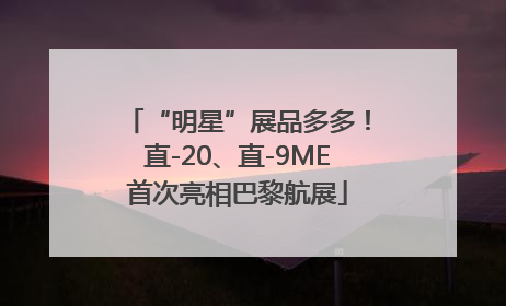 “明星”展品多多！直-20、直-9ME首次亮相巴黎航展