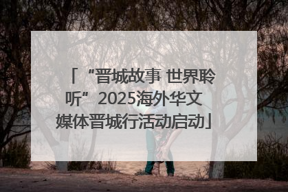 “晋城故事 世界聆听”2025海外华文媒体晋城行活动启动