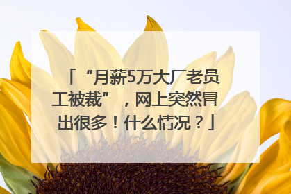 “月薪5万大厂老员工被裁”，网上突然冒出很多！什么情况？