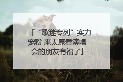 “歌迷专列”实力宠粉 来太原看演唱会的朋友有福了