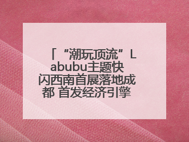 “潮玩顶流”Labubu主题快闪西南首展落地成都 首发经济引擎再添动能