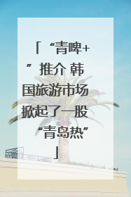 “青啤+”推介 韩国旅游市场掀起了一股“青岛热”