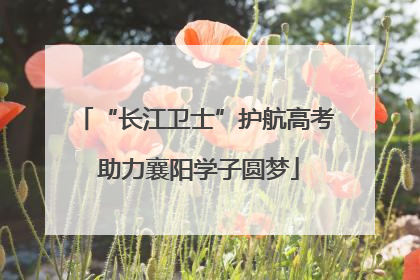 “长江卫士”护航高考 助力襄阳学子圆梦