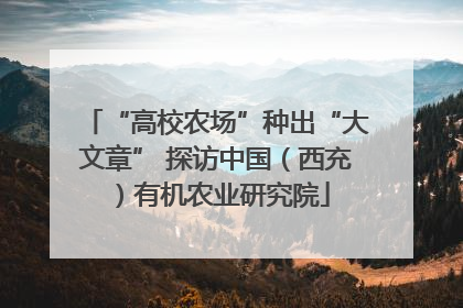 “高校农场”种出“大文章” 探访中国（西充）有机农业研究院