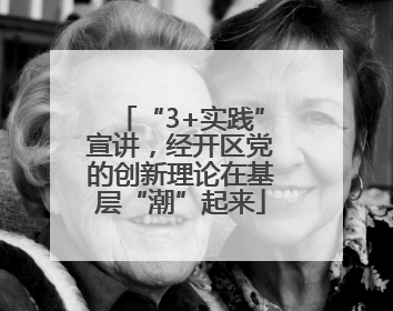 “3+实践”宣讲，经开区党的创新理论在基层“潮”起来