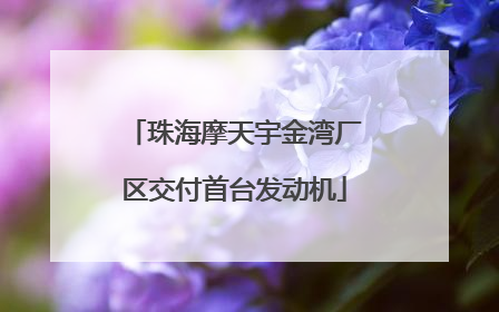 珠海摩天宇金湾厂区交付首台发动机
