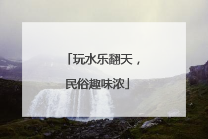 玩水乐翻天，民俗趣味浓