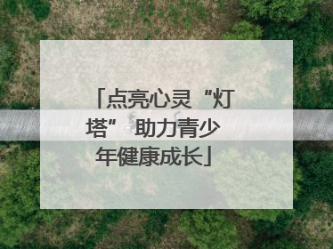 点亮心灵“灯塔” 助力青少年健康成长