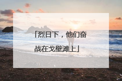 烈日下，他们奋战在戈壁滩上