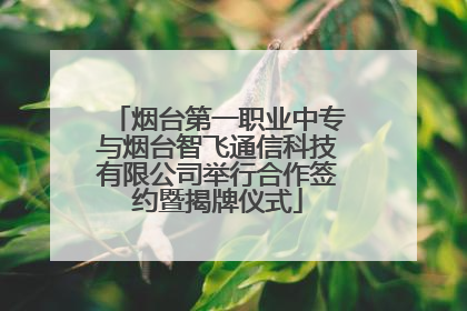 烟台第一职业中专与烟台智飞通信科技有限公司举行合作签约暨揭牌仪式