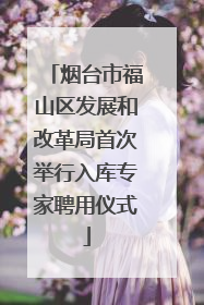 烟台市福山区发展和改革局首次举行入库专家聘用仪式