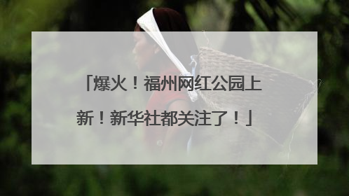 爆火！福州网红公园上新！新华社都关注了！