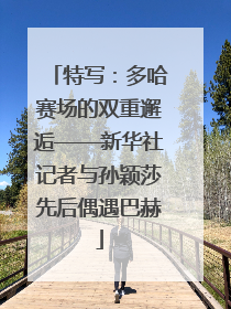 特写：多哈赛场的双重邂逅——新华社记者与孙颖莎先后偶遇巴赫