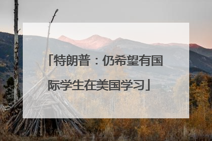特朗普：仍希望有国际学生在美国学习