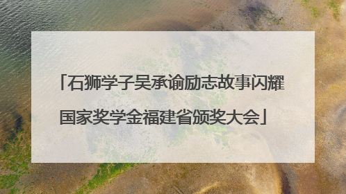 石狮学子吴承谕励志故事闪耀国家奖学金福建省颁奖大会
